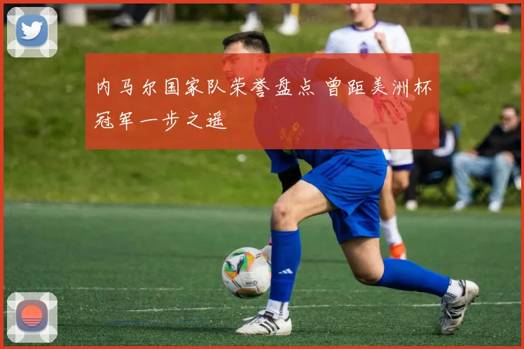 内马尔国家队荣誉盘点 曾距美洲杯冠军一步之遥