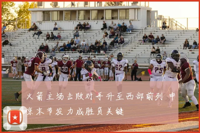 火箭主场击败对手升至西部前列 申京末节发力成胜负关键