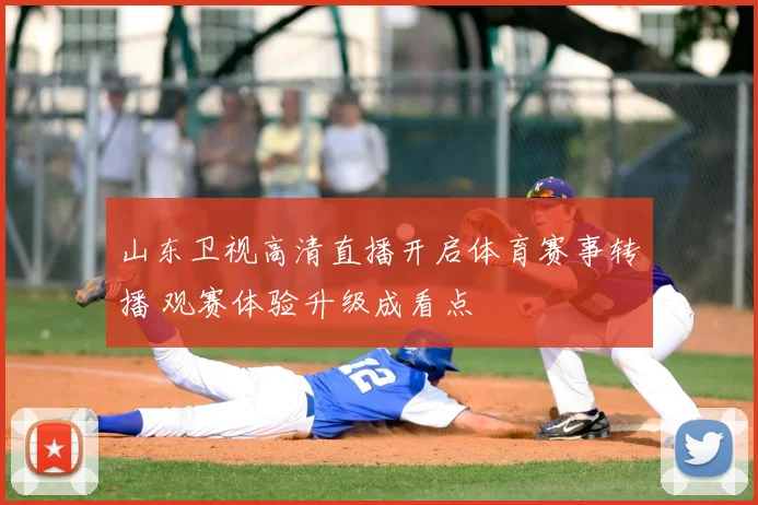 山东卫视高清直播开启体育赛事转播 观赛体验升级成看点