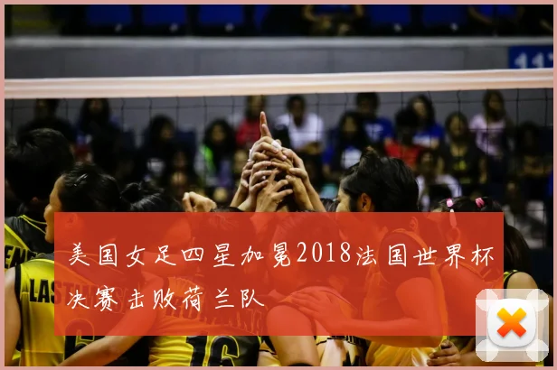 美国女足四星加冕2018法国世界杯决赛击败荷兰队