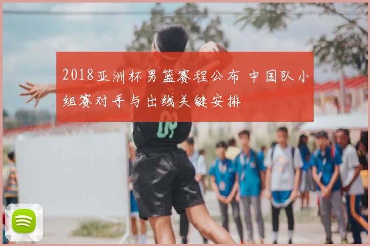 2018亚洲杯男篮赛程公布 中国队小组赛对手与出线关键安排