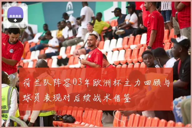 荷兰队阵容03年欧洲杯主力回顾与球员表现对后续战术借鉴