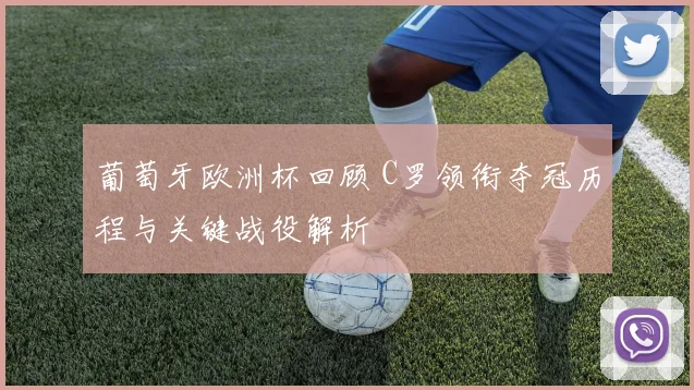 葡萄牙欧洲杯回顾 C罗领衔夺冠历程与关键战役解析