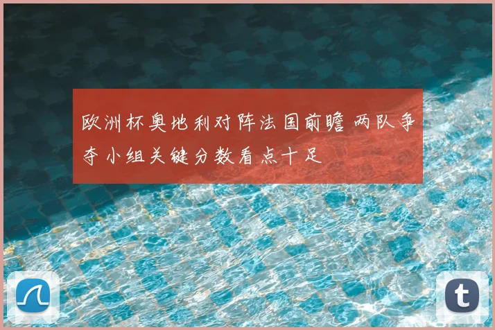 欧洲杯奥地利对阵法国前瞻 两队争夺小组关键分数看点十足