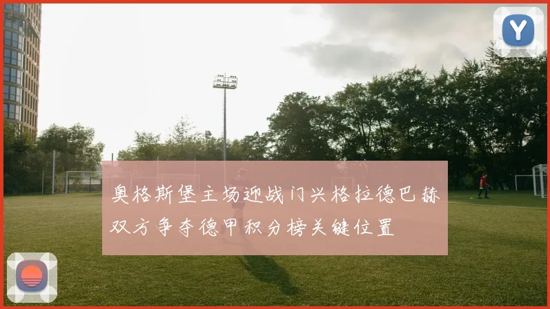 奥格斯堡主场迎战门兴格拉德巴赫双方争夺德甲积分榜关键位置