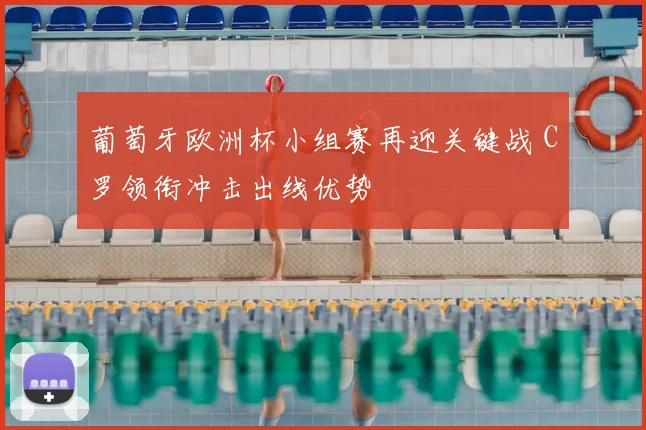 葡萄牙欧洲杯小组赛再迎关键战 C罗领衔冲击出线优势