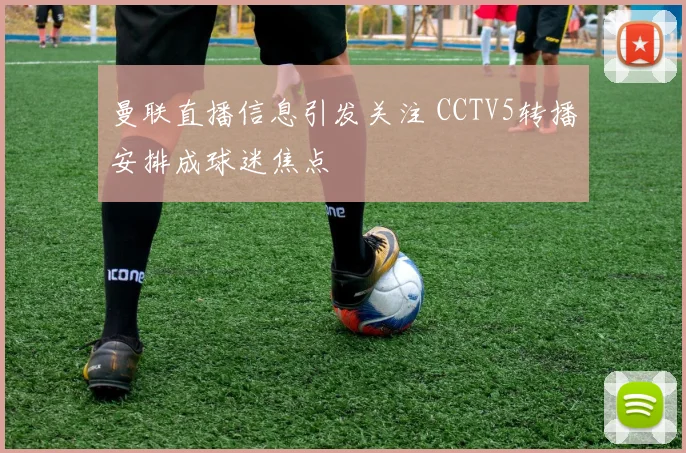 曼联直播信息引发关注 CCTV5转播安排成球迷焦点