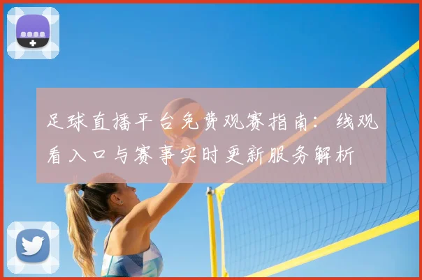 足球直播平台免费观赛指南：线观看入口与赛事实时更新服务解析