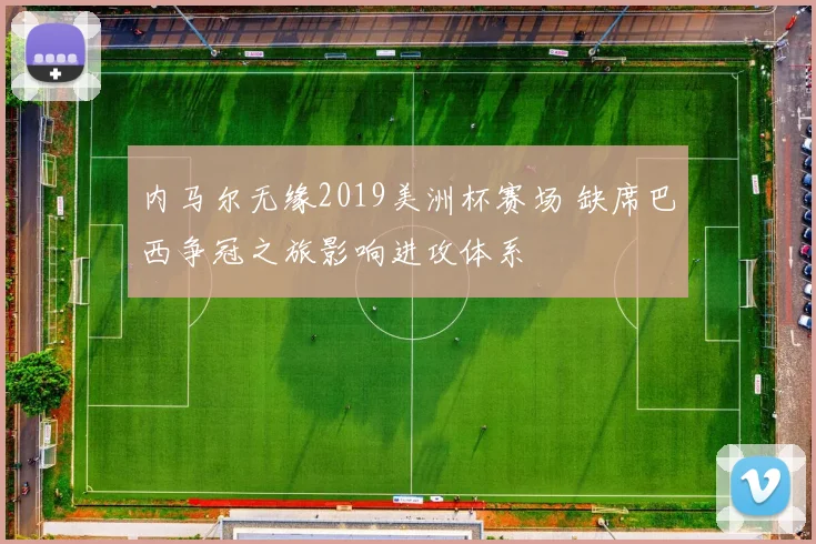 内马尔无缘2019美洲杯赛场 缺席巴西争冠之旅影响进攻体系