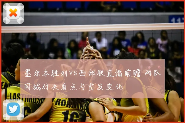 墨尔本胜利vs西部联直播前瞻 两队同城对决看点与首发变化