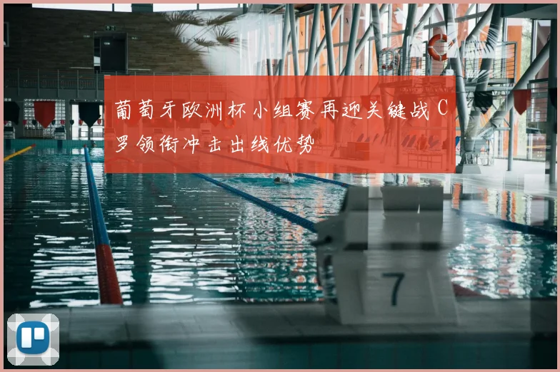 葡萄牙欧洲杯小组赛再迎关键战 C罗领衔冲击出线优势