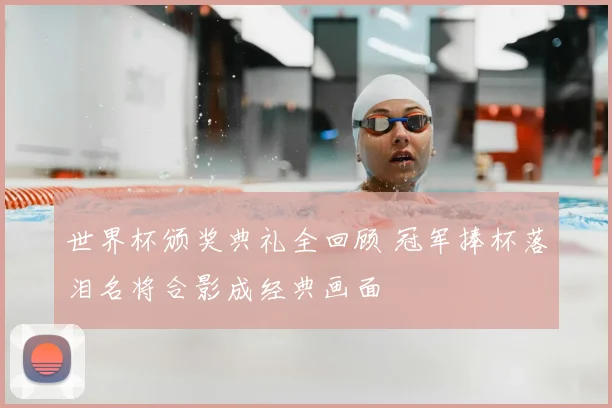 世界杯颁奖典礼全回顾 冠军捧杯落泪名将合影成经典画面