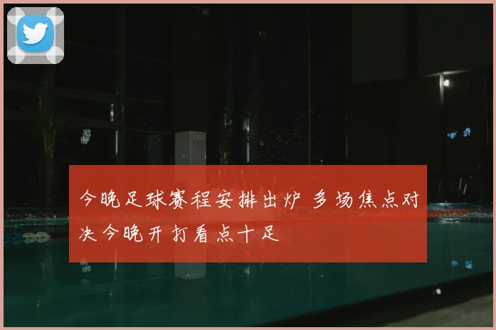 今晚足球赛程安排出炉 多场焦点对决今晚开打看点十足