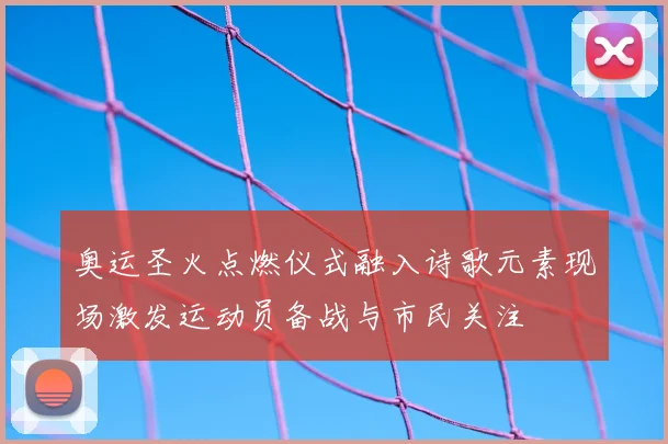 奥运圣火点燃仪式融入诗歌元素现场激发运动员备战与市民关注