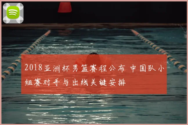 2018亚洲杯男篮赛程公布 中国队小组赛对手与出线关键安排