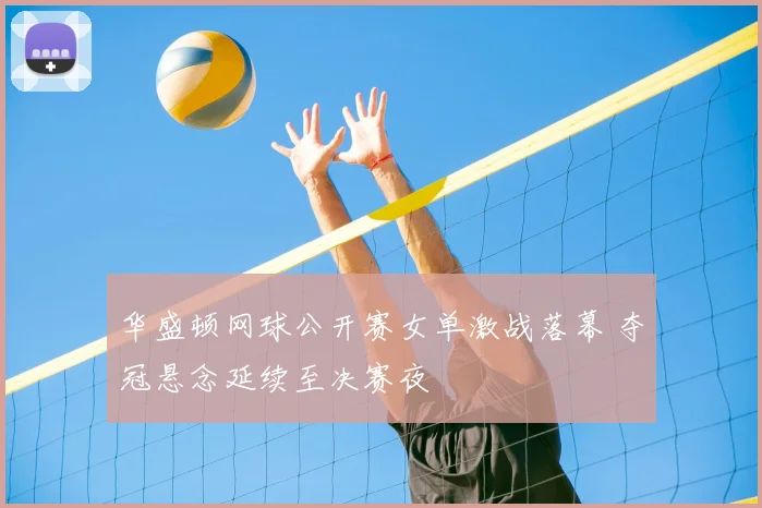 华盛顿网球公开赛女单激战落幕 夺冠悬念延续至决赛夜