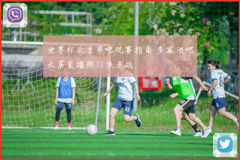 世界杯北京串吧观赛指南 多家酒吧大屏直播热门焦点战