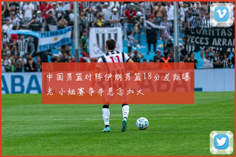 中国男篮对阵伊朗男篮18分差距曝光 小组赛争夺悬念加大