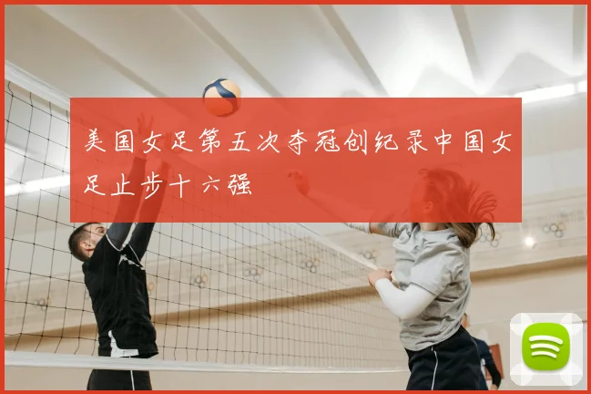 美国女足第五次夺冠创纪录中国女足止步十六强