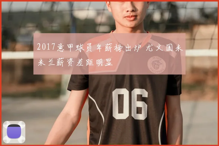 2017意甲球员年薪榜出炉 尤文国米米兰薪资差距明显