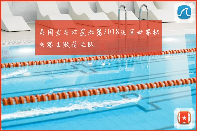 美国女足四星加冕2018法国世界杯决赛击败荷兰队