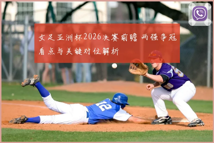 女足亚洲杯2026决赛前瞻 两强争冠看点与关键对位解析