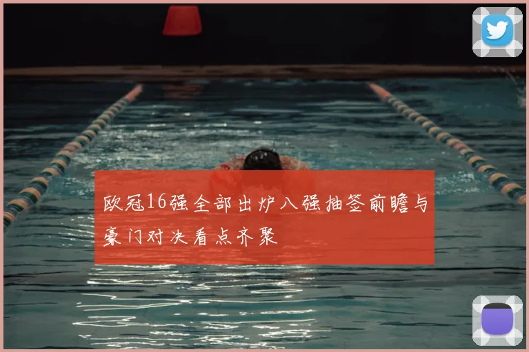 欧冠16强全部出炉八强抽签前瞻与豪门对决看点齐聚