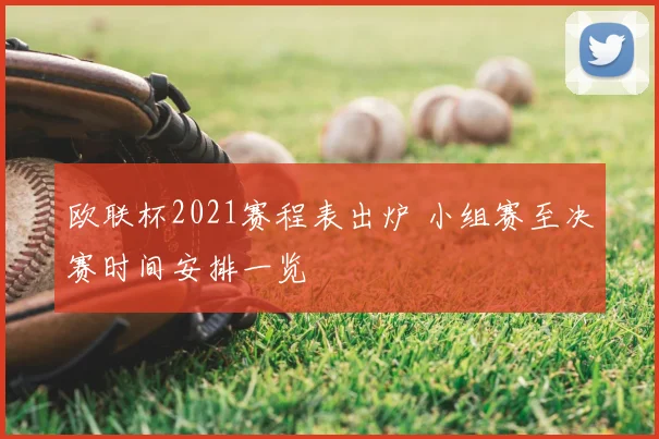 欧联杯2021赛程表出炉 小组赛至决赛时间安排一览