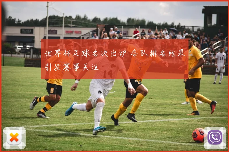 世界杯足球名次出炉 各队排名结果引发赛事关注