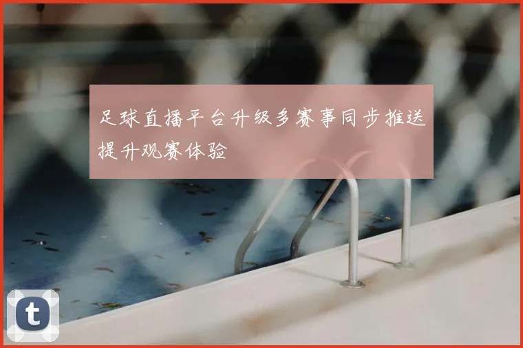 足球直播平台升级多赛事同步推送提升观赛体验