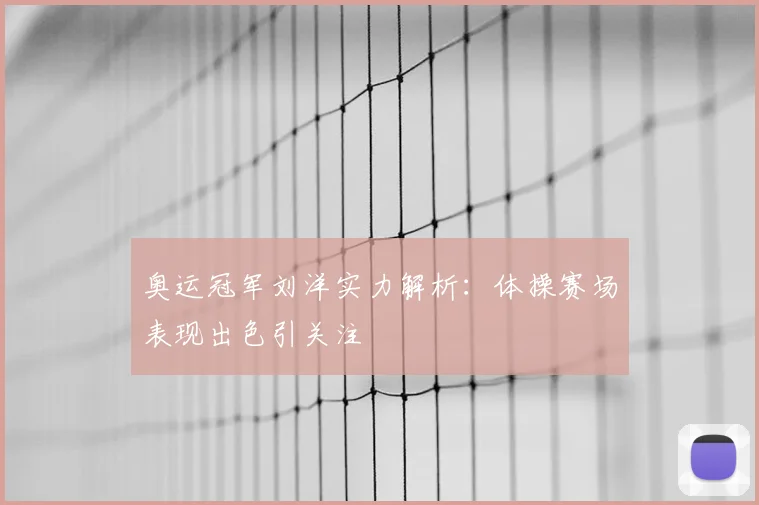 奥运冠军刘洋实力解析:体操赛场表现出色引关注