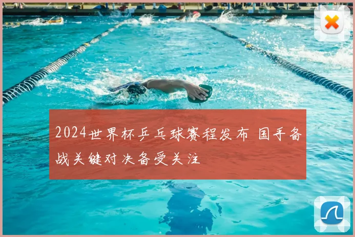 2024世界杯乒乓球赛程发布 国手备战关键对决备受关注