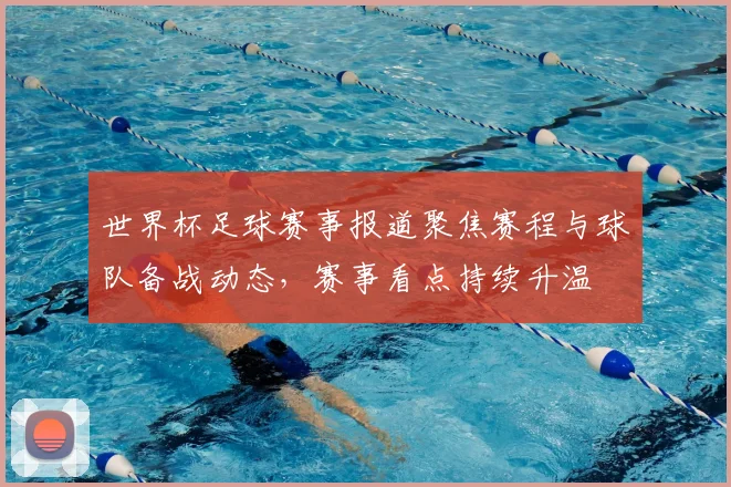 世界杯足球赛事报道聚焦赛程与球队备战动态，赛事看点持续升温