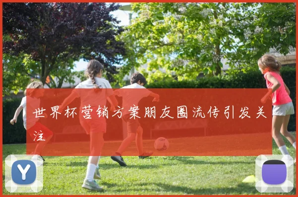 世界杯营销方案朋友圈流传引发关注