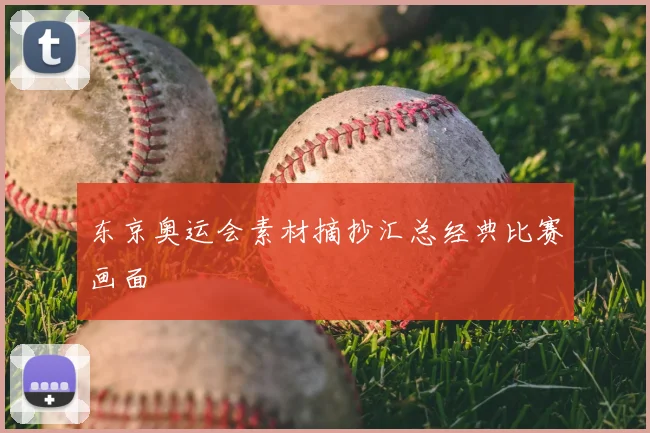 东京奥运会素材摘抄汇总经典比赛画面