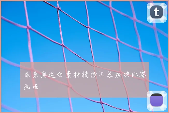 东京奥运会素材摘抄汇总经典比赛画面