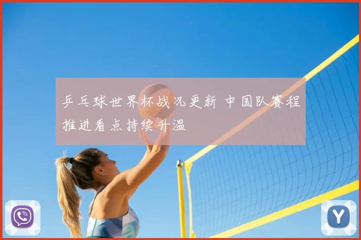 乒乓球世界杯战况更新 中国队赛程推进看点持续升温
