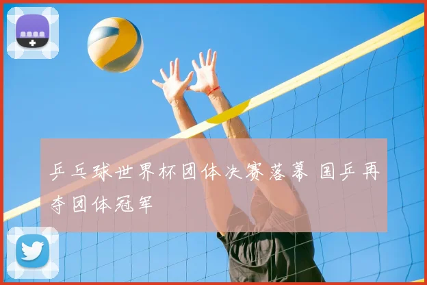 乒乓球世界杯团体决赛落幕 国乒再夺团体冠军