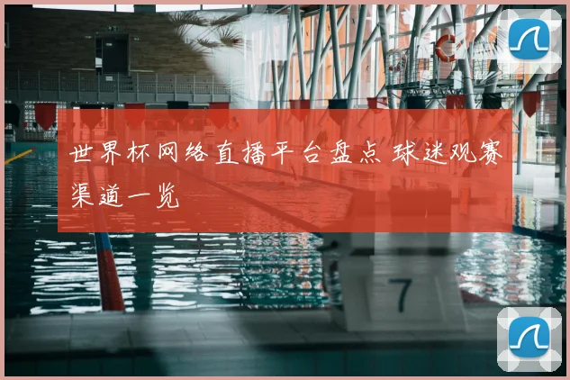 世界杯网络直播平台盘点 球迷观赛渠道一览